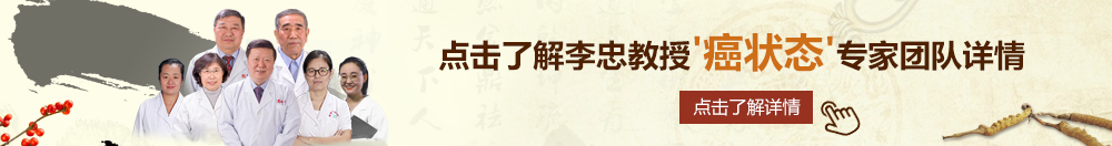 亚洲粉嫩操北京御方堂李忠教授“癌状态”专家团队详细信息